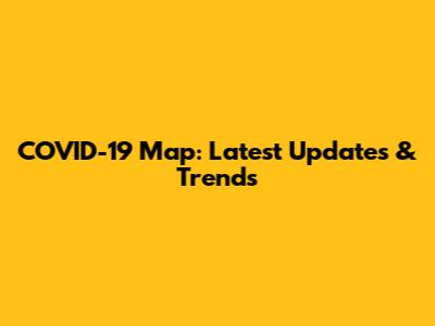 COVID-19 Map: Latest Updates & Trends