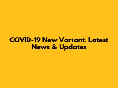 COVID-19 New Variant: Latest News & Updates
