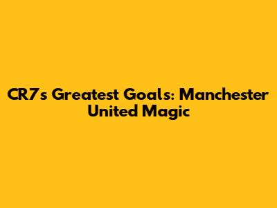 CR7's Greatest Goals: Manchester United Magic