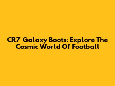 CR7 Galaxy Boots: Explore The Cosmic World Of Football