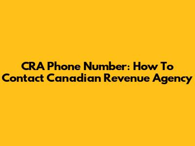 CRA Phone Number: How To Contact Canadian Revenue Agency