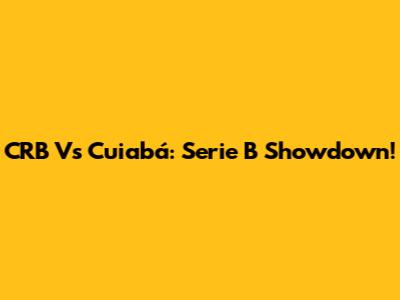 CRB Vs Cuiabá: Serie B Showdown!