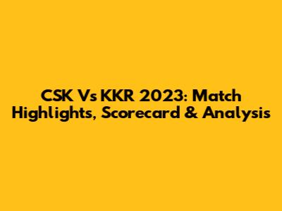 CSK Vs KKR 2023: Match Highlights, Scorecard & Analysis