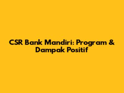 CSR Bank Mandiri: Program & Dampak Positif