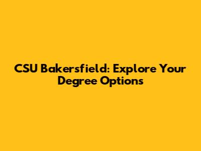 CSU Bakersfield: Explore Your Degree Options