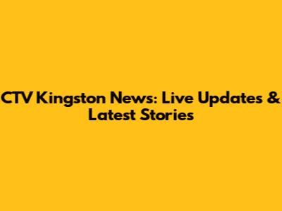 CTV Kingston News: Live Updates & Latest Stories