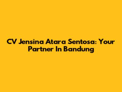 CV Jensina Atara Sentosa: Your Partner In Bandung