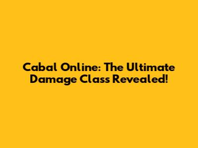Cabal Online: The Ultimate Damage Class Revealed!