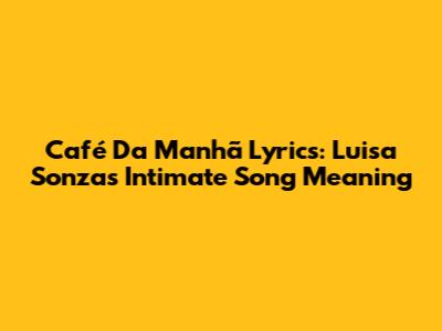 Café Da Manhã Lyrics: Luisa Sonza's Intimate Song Meaning