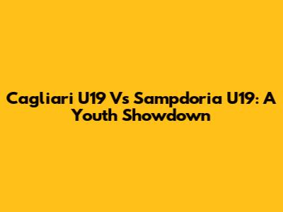 Cagliari U19 Vs Sampdoria U19: A Youth Showdown