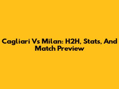 Cagliari Vs Milan: H2H, Stats, And Match Preview