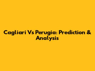 Cagliari Vs Perugia: Prediction & Analysis