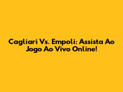 Cagliari Vs. Empoli: Assista Ao Jogo Ao Vivo Online!