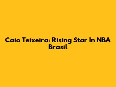 Caio Teixeira: Rising Star In NBA Brasil