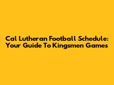 Cal Lutheran Football Schedule: Your Guide To Kingsmen Games