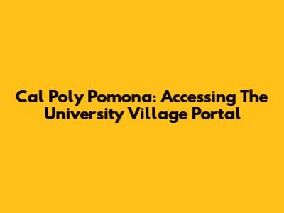 Cal Poly Pomona: Accessing The University Village Portal