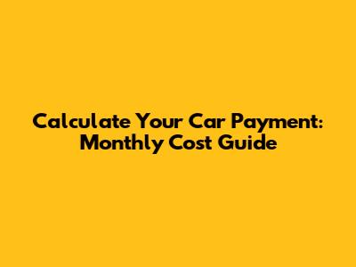 Calculate Your Car Payment: Monthly Cost Guide