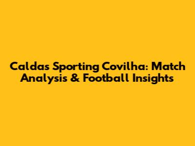 Caldas Sporting Covilha: Match Analysis & Football Insights