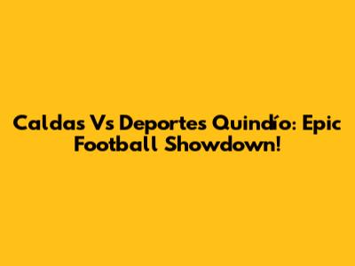 Caldas Vs Deportes Quindío: Epic Football Showdown!