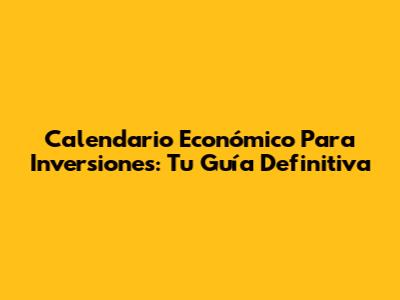 Calendario Económico Para Inversiones: Tu Guía Definitiva