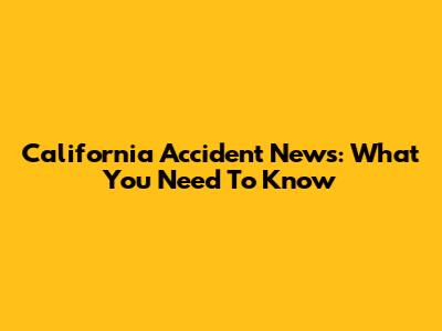 California Accident News: What You Need To Know