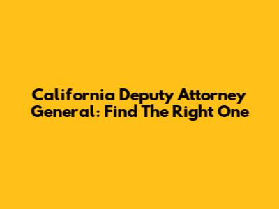 California Deputy Attorney General: Find The Right One