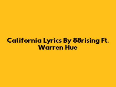 California Lyrics By 88rising Ft. Warren Hue
