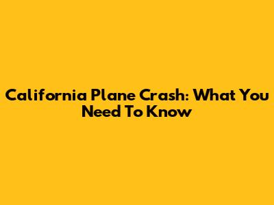 California Plane Crash: What You Need To Know