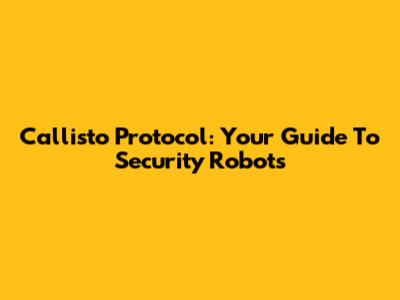 Callisto Protocol: Your Guide To Security Robots
