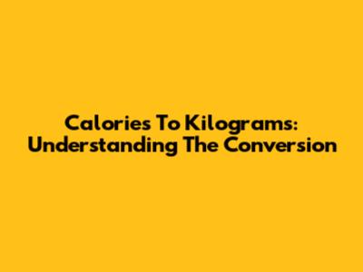 Calories To Kilograms: Understanding The Conversion