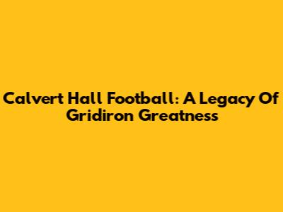 Calvert Hall Football: A Legacy Of Gridiron Greatness