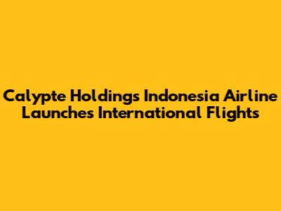 Calypte Holding's Indonesia Airline Launches International Flights