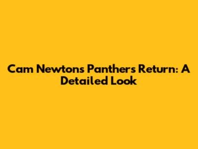 Cam Newton's Panthers Return: A Detailed Look