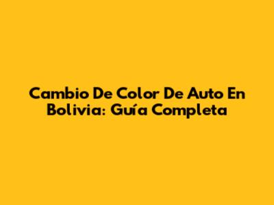 Cambio De Color De Auto En Bolivia: Guía Completa