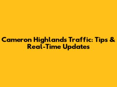 Cameron Highlands Traffic: Tips & Real-Time Updates