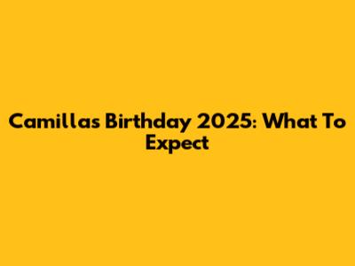 Camilla's Birthday 2025: What To Expect