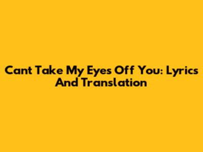 Can't Take My Eyes Off You: Lyrics And Translation