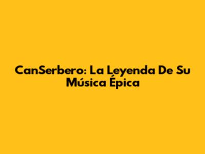 CanSerbero: La Leyenda De Su Música Épica