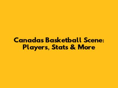 Canada's Basketball Scene: Players, Stats & More