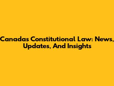 Canada's Constitutional Law: News, Updates, And Insights