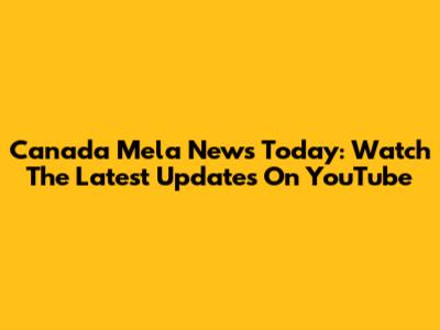 Canada Mela News Today: Watch The Latest Updates On YouTube