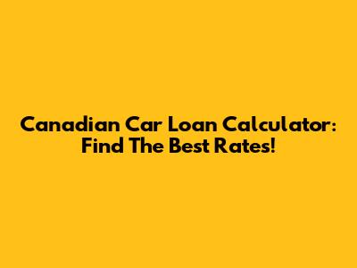 Canadian Car Loan Calculator: Find The Best Rates!