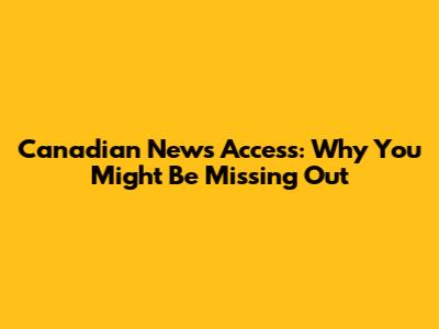 Canadian News Access: Why You Might Be Missing Out