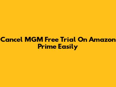 Cancel MGM Free Trial On Amazon Prime Easily