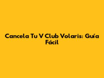 Cancela Tu V Club Volaris: Guía Fácil