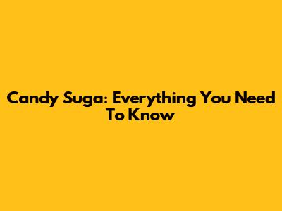 Candy Suga: Everything You Need To Know