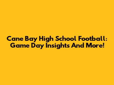 Cane Bay High School Football: Game Day Insights And More!