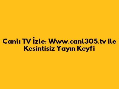 Canlı TV İzle: Www.canl305.tv Ile Kesintisiz Yayın Keyfi