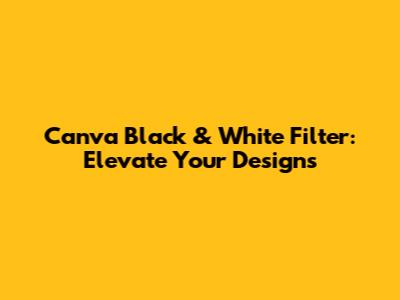 Canva Black & White Filter: Elevate Your Designs