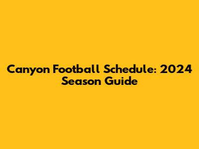 Canyon Football Schedule: 2024 Season Guide